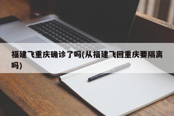 福建飞重庆确诊了吗(从福建飞回重庆要隔离吗)