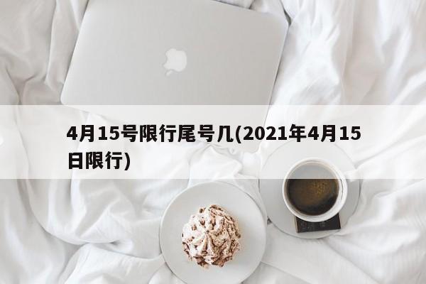 4月15号限行尾号几(2021年4月15日限行)