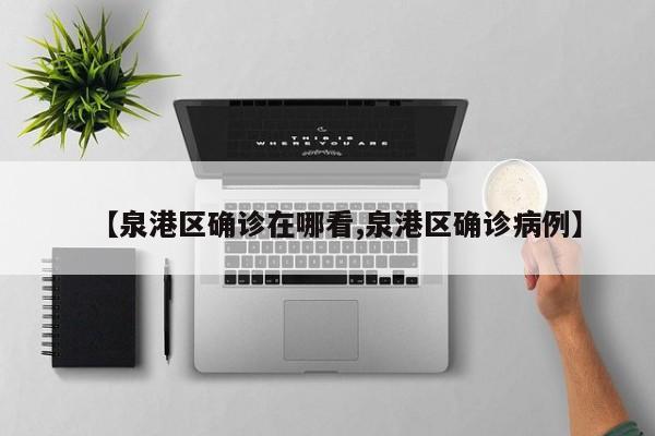 【泉港区确诊在哪看,泉港区确诊病例】