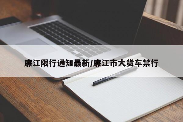 廉江限行通知最新/廉江市大货车禁行