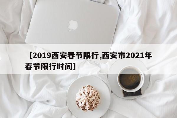 【2019西安春节限行,西安市2021年春节限行时间】