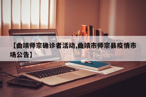 【曲靖师宗确诊者活动,曲靖市师宗县疫情市场公告】