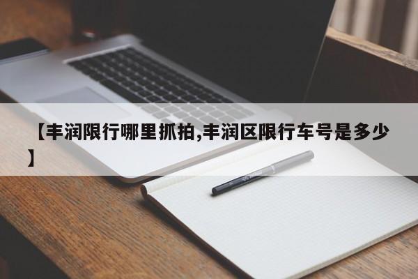【丰润限行哪里抓拍,丰润区限行车号是多少】