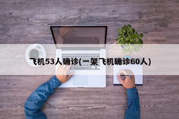 飞机53人确诊(一架飞机确诊60人)