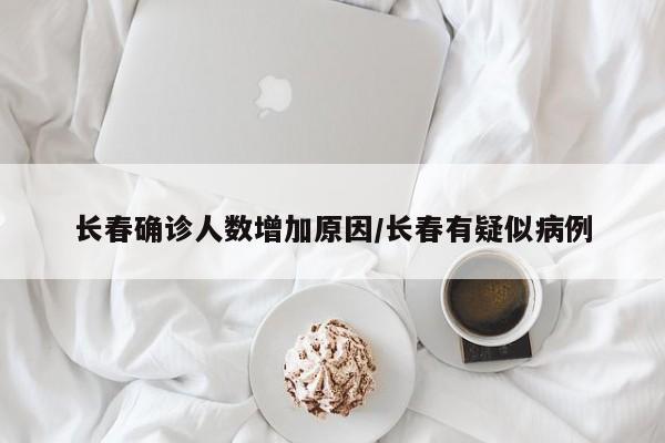 长春确诊人数增加原因/长春有疑似病例