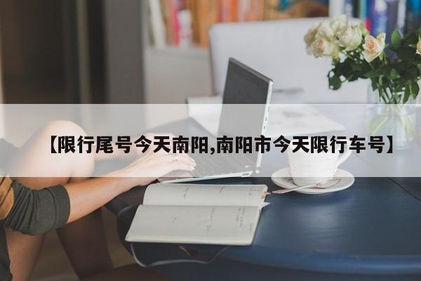 【限行尾号今天南阳,南阳市今天限行车号】