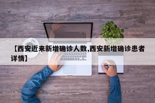 【西安近来新增确诊人数,西安新增确诊患者详情】