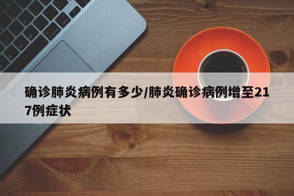 确诊肺炎病例有多少/肺炎确诊病例增至217例症状