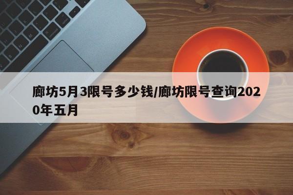 廊坊5月3限号多少钱/廊坊限号查询2020年五月