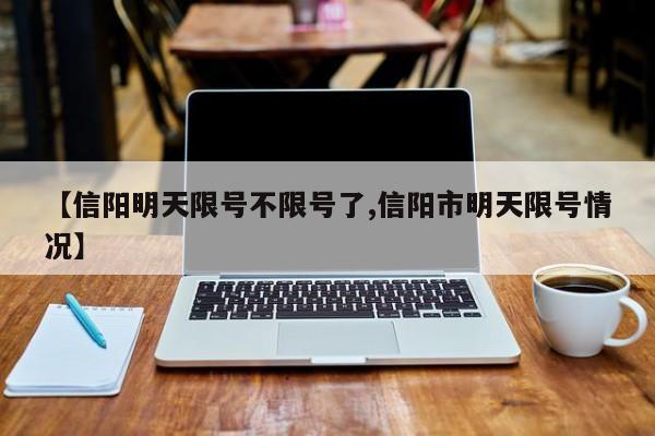 【信阳明天限号不限号了,信阳市明天限号情况】