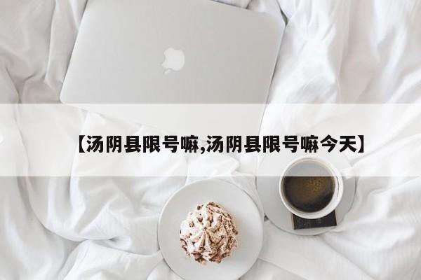 【汤阴县限号嘛,汤阴县限号嘛今天】