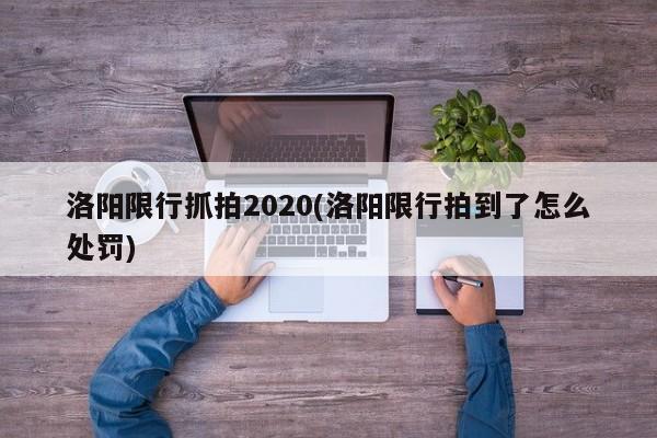 洛阳限行抓拍2020(洛阳限行拍到了怎么处罚)
