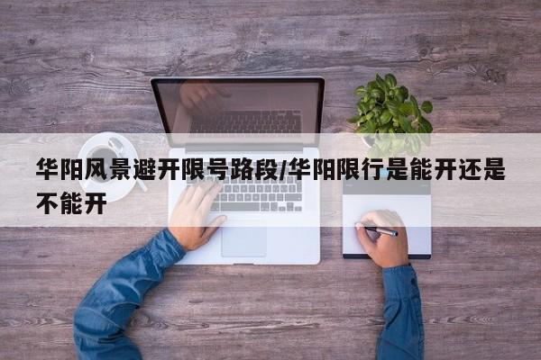 华阳风景避开限号路段/华阳限行是能开还是不能开