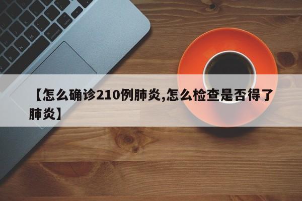 【怎么确诊210例肺炎,怎么检查是否得了肺炎】