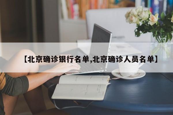 【北京确诊银行名单,北京确诊人员名单】