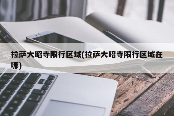 拉萨大昭寺限行区域(拉萨大昭寺限行区域在哪)