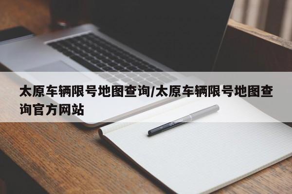 太原车辆限号地图查询/太原车辆限号地图查询官方网站