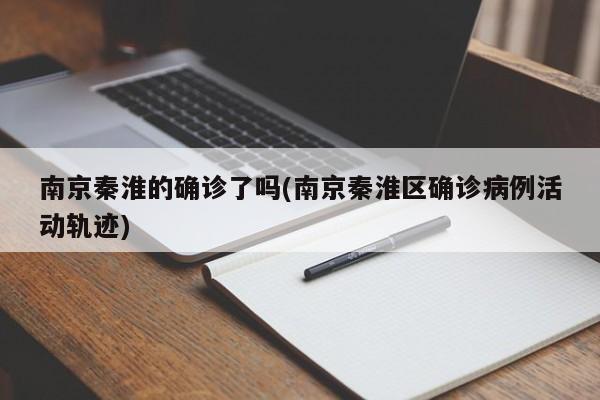 南京秦淮的确诊了吗(南京秦淮区确诊病例活动轨迹)