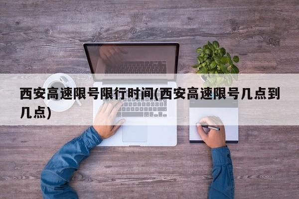 西安高速限号限行时间(西安高速限号几点到几点)