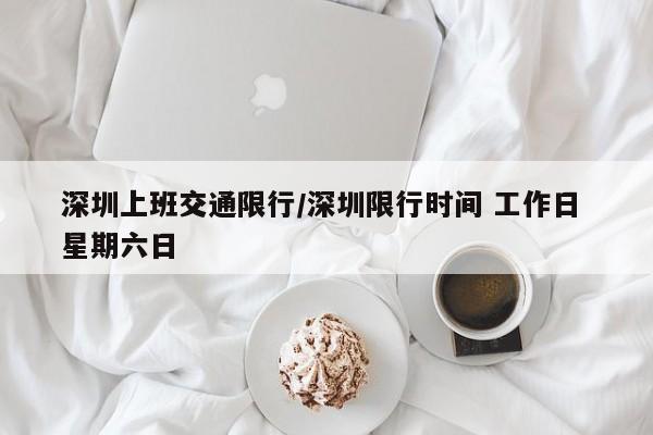 深圳上班交通限行/深圳限行时间 工作日 星期六日