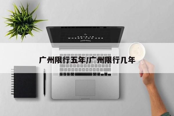 广州限行五年/广州限行几年