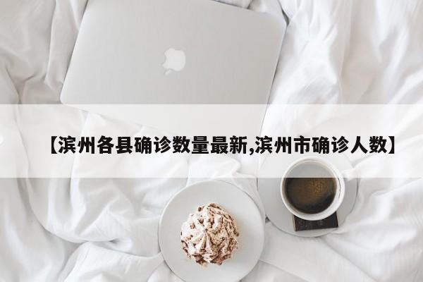 【滨州各县确诊数量最新,滨州市确诊人数】