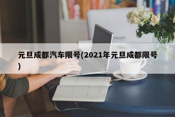 元旦成都汽车限号(2021年元旦成都限号)