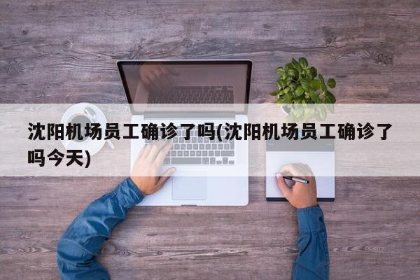 沈阳机场员工确诊了吗(沈阳机场员工确诊了吗今天)
