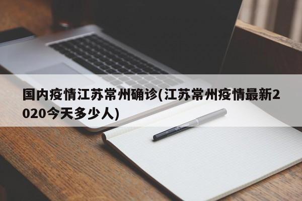 国内疫情江苏常州确诊(江苏常州疫情最新2020今天多少人)