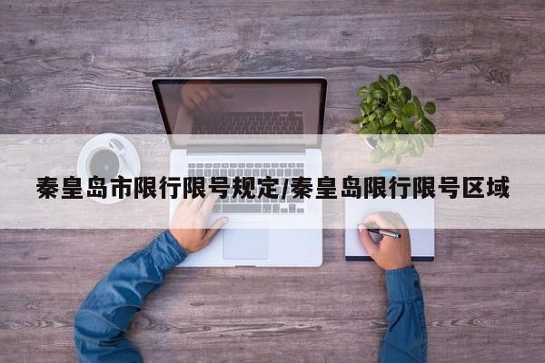 秦皇岛市限行限号规定/秦皇岛限行限号区域