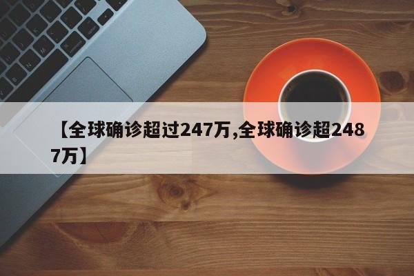 【全球确诊超过247万,全球确诊超2487万】