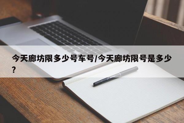 今天廊坊限多少号车号/今天廊坊限号是多少?
