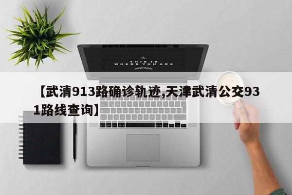 【武清913路确诊轨迹,天津武清公交931路线查询】