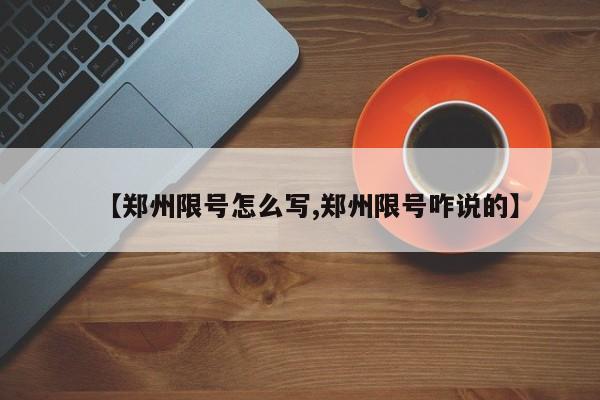 【郑州限号怎么写,郑州限号咋说的】