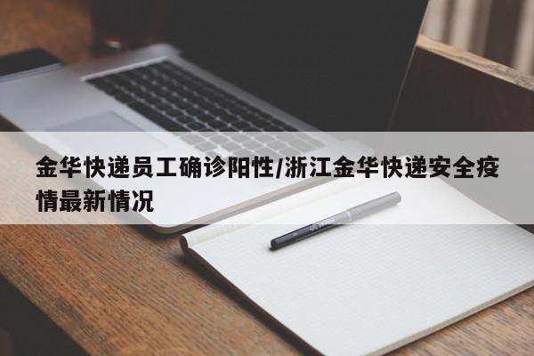 金华快递员工确诊阳性/浙江金华快递安全疫情最新情况