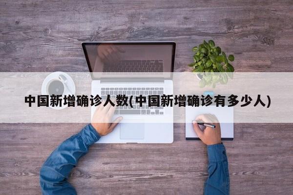 中国新增确诊人数(中国新增确诊有多少人)
