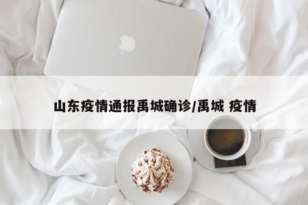 山东疫情通报禹城确诊/禹城 疫情