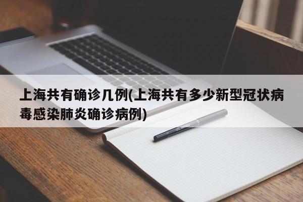 上海共有确诊几例(上海共有多少新型冠状病毒感染肺炎确诊病例)