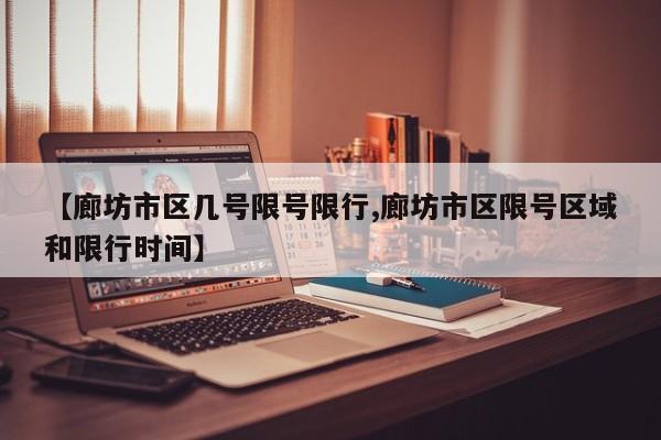 【廊坊市区几号限号限行,廊坊市区限号区域和限行时间】
