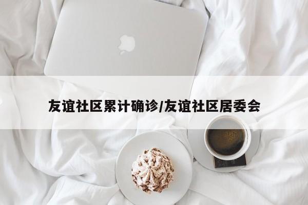 友谊社区累计确诊/友谊社区居委会