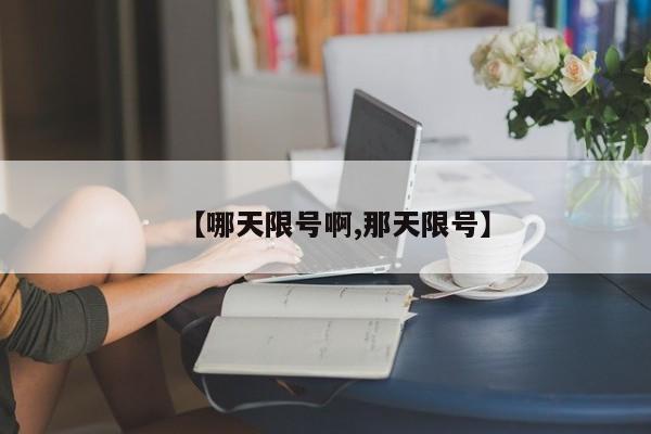 【哪天限号啊,那天限号】