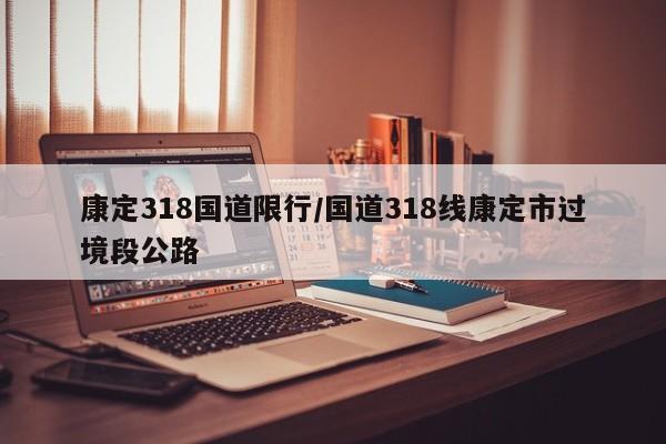 康定318国道限行/国道318线康定市过境段公路