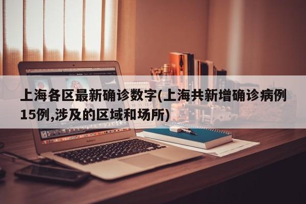 上海各区最新确诊数字(上海共新增确诊病例15例,涉及的区域和场所)