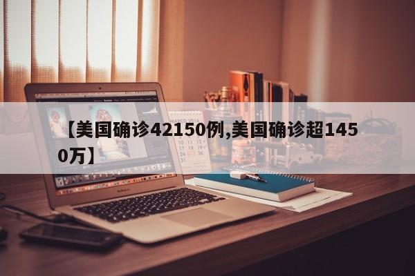 【美国确诊42150例,美国确诊超1450万】