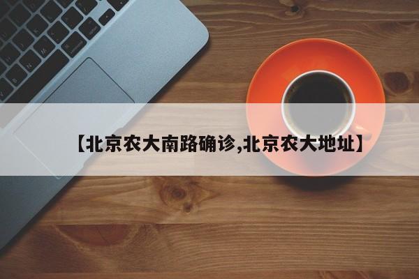 【北京农大南路确诊,北京农大地址】