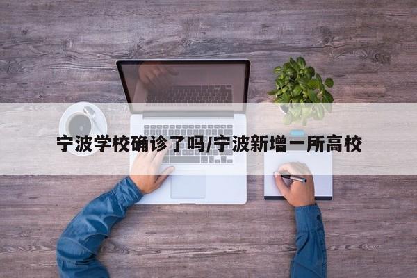 宁波学校确诊了吗/宁波新增一所高校