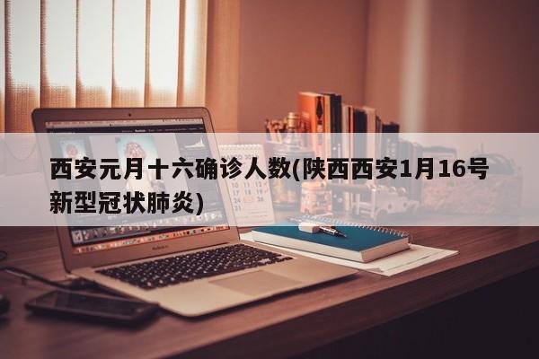 西安元月十六确诊人数(陕西西安1月16号新型冠状肺炎)