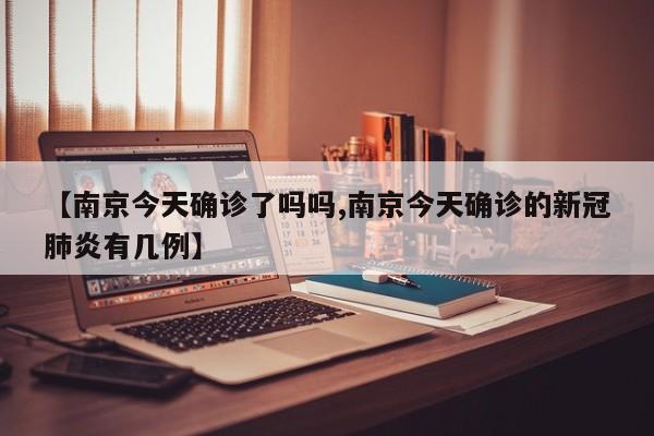 【南京今天确诊了吗吗,南京今天确诊的新冠肺炎有几例】