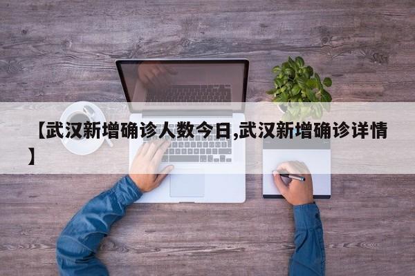 【武汉新增确诊人数今日,武汉新增确诊详情】