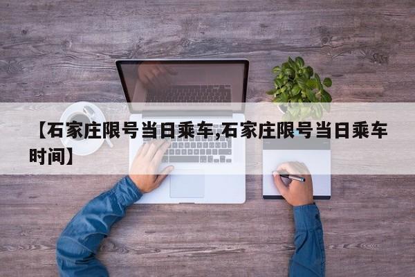 【石家庄限号当日乘车,石家庄限号当日乘车时间】